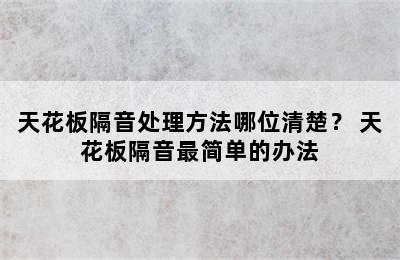 天花板隔音处理方法哪位清楚？ 天花板隔音最简单的办法